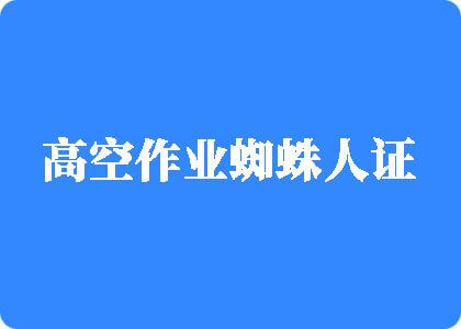 啊操要轻点啊流水了啊啊操要高空作业蜘蛛人证